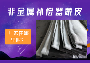 非金屬補(bǔ)償器蒙皮廠家在哪里呢？