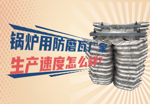 鍋爐用防磨瓦廠家生產速度怎么樣?