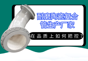 耐磨陶瓷復(fù)合管生產(chǎn)廠家在品質(zhì)上如何把控？[江河]