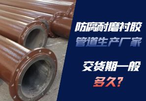 防腐耐磨襯膠管道生產(chǎn)廠家的交貨期一般多久呢？