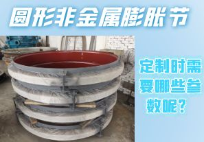 圓形非金屬膨脹節(jié)定制時(shí)需要哪些參數(shù)呢？[江河]