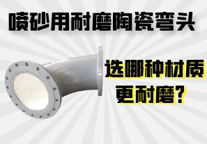 噴砂用耐磨陶瓷彎頭選哪種材質(zhì)更耐磨？