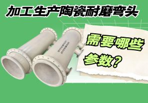 加工生產(chǎn)陶瓷耐磨彎頭需要哪些參數(shù)？