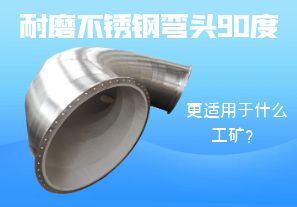 耐磨不銹鋼彎頭90度更適用于什么工礦？