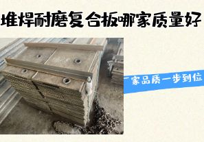 堆焊耐磨復合板哪家質量好-廠家品質一步到位！