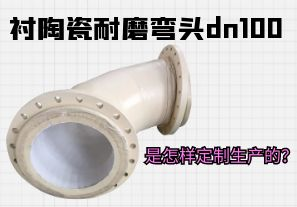 襯陶瓷耐磨彎頭dn100是怎樣定制生產的？