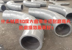 什么材質(zhì)90度大曲率半徑耐磨彎頭抗磨損效果更好？