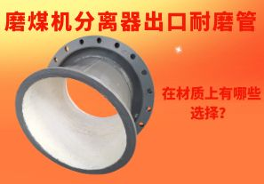 磨煤機分離器出口耐磨管在材質(zhì)上有哪些選擇？