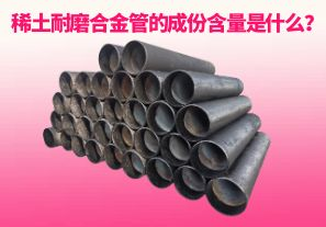 稀土耐磨合金管的成份含量是什么？