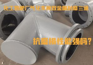 化工氮肥廠氣化車間雙金屬耐磨三通抗磨損性能強(qiáng)嗎？