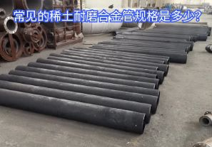 常見的稀土耐磨合金管規(guī)格是多少？
