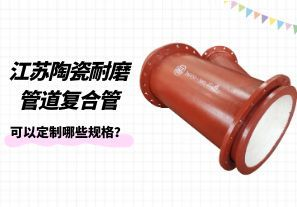 江蘇陶瓷耐磨管道復(fù)合管可以定制哪些規(guī)格？